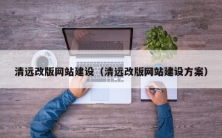 呼伦贝尔清远改版网站建设（清远改版网站建设方案）