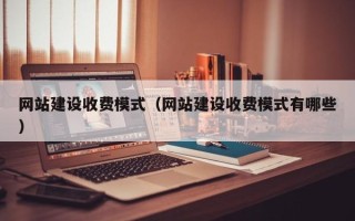 呼伦贝尔网站建设收费模式（网站建设收费模式有哪些）
