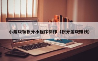 呼伦贝尔小游戏领积分小程序制作（积分游戏赚钱）