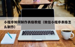 呼伦贝尔小程序如何制作表格教程（微信小程序表格怎么制作）