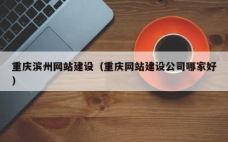 呼伦贝尔重庆滨州网站建设（重庆网站建设公司哪家好）