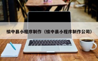 呼伦贝尔榆中县小程序制作（榆中县小程序制作公司）