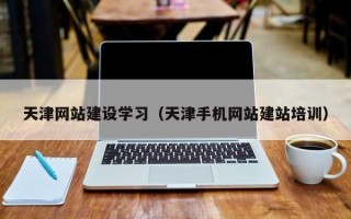 呼伦贝尔天津网站建设学习（天津手机网站建站培训）