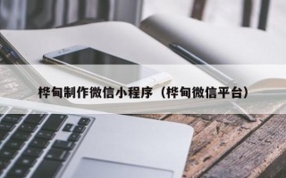 呼伦贝尔桦甸制作微信小程序（桦甸微信平台）