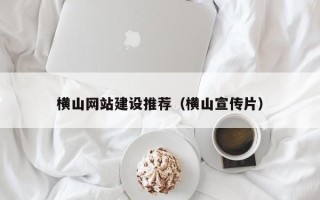 呼伦贝尔横山网站建设推荐（横山宣传片）