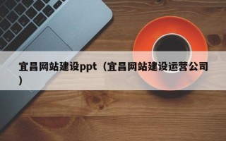 呼伦贝尔宜昌网站建设ppt（宜昌网站建设运营公司）