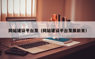 呼伦贝尔网站建设平台发（网站建设平台发展前景）