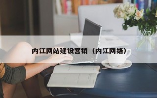 呼伦贝尔内江网站建设营销（内江网络）