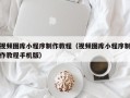 呼伦贝尔视频图库小程序制作教程（视频图库小程序制作教程手机版）