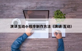 呼伦贝尔演讲互动小程序制作方法（演讲 互动）